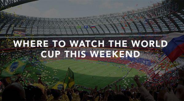 WHERE TO WATCH THE WORLD CUP THIS WEEKEND