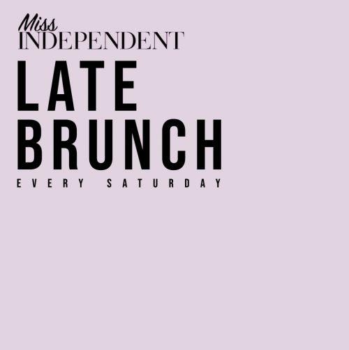 Miss Independent - Late Brunch - Every Saturday